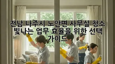 전남 나주시 노안면 사무실 청소, 빛나는 업무 효율을 위한 선택 가이드! ✨