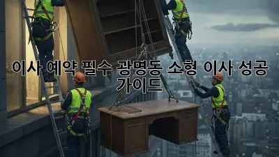 이사 예약 필수! 광명동 소형 이사 성공 가이드 ✨