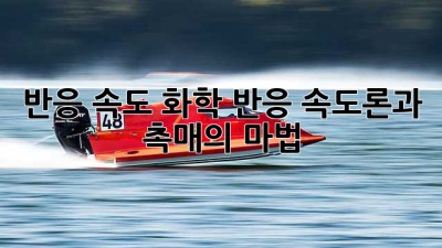 반응 속도: 화학 반응 속도론과 촉매의 마법